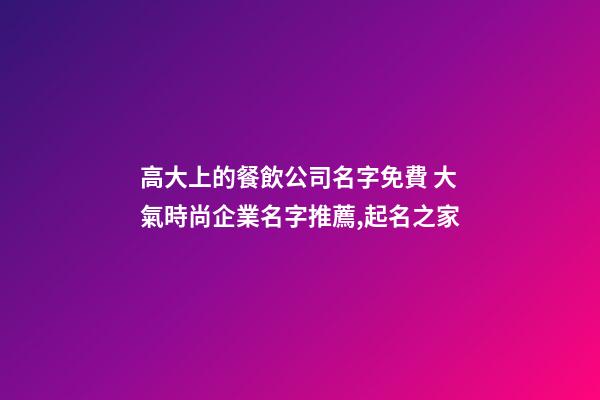 高大上的餐飲公司名字免費 大氣時尚企業名字推薦,起名之家-第1張-公司起名-玄機派